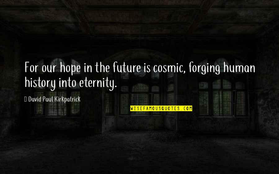 Forging Quotes By David Paul Kirkpatrick: For our hope in the future is cosmic,