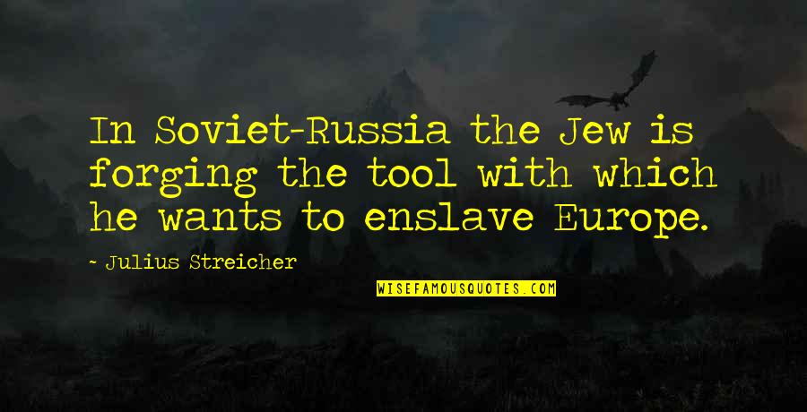 Forging Quotes By Julius Streicher: In Soviet-Russia the Jew is forging the tool
