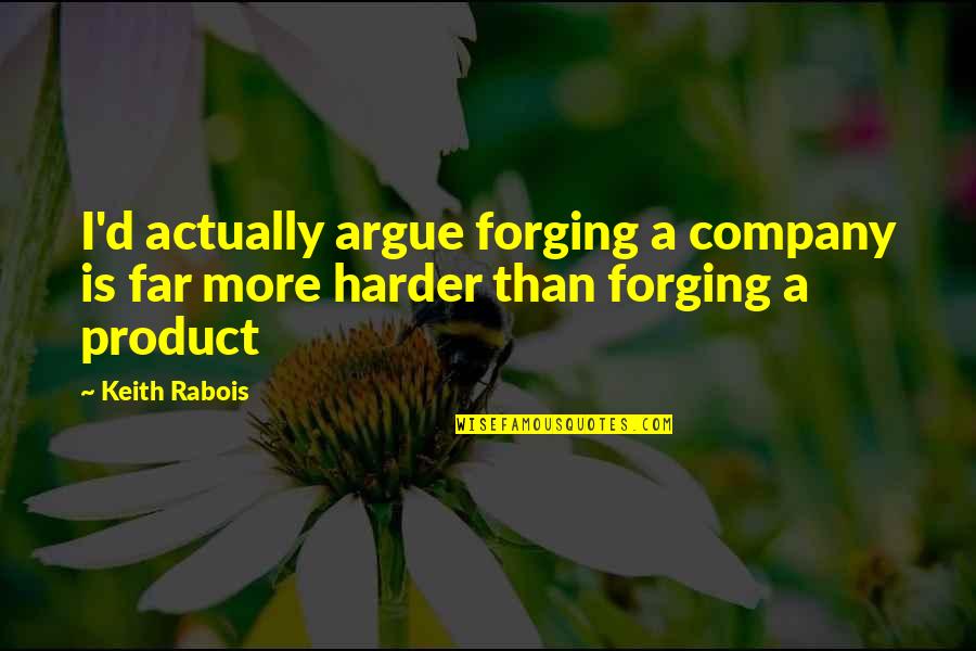 Forging Quotes By Keith Rabois: I'd actually argue forging a company is far