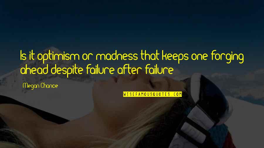 Forging Quotes By Megan Chance: Is it optimism or madness that keeps one