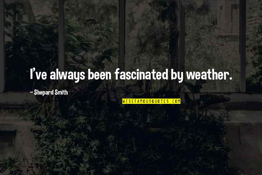Forgione Iron Quotes By Shepard Smith: I've always been fascinated by weather.
