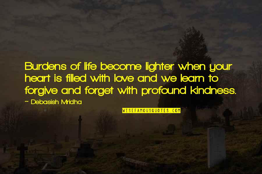 Forgive And Forget Love Quotes By Debasish Mridha: Burdens of life become lighter when your heart