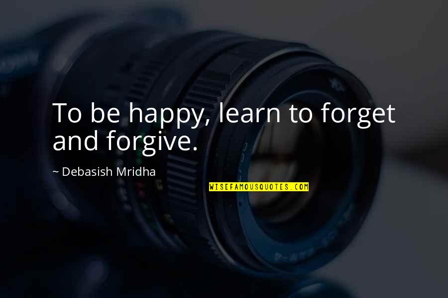 Forgive And Forget Love Quotes By Debasish Mridha: To be happy, learn to forget and forgive.