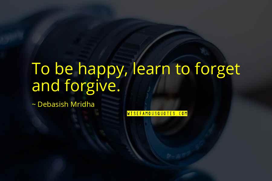 Forgive And Forget Quotes By Debasish Mridha: To be happy, learn to forget and forgive.