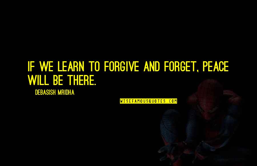 Forgive And Forget Quotes By Debasish Mridha: If we learn to forgive and forget, peace