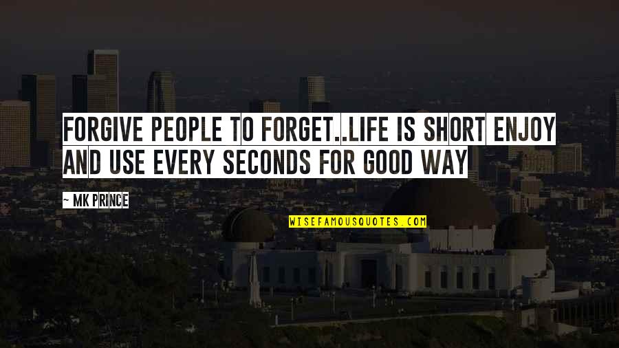 Forgive And Forget Quotes By MK PRINCE: Forgive people to forget..life is short enjoy and