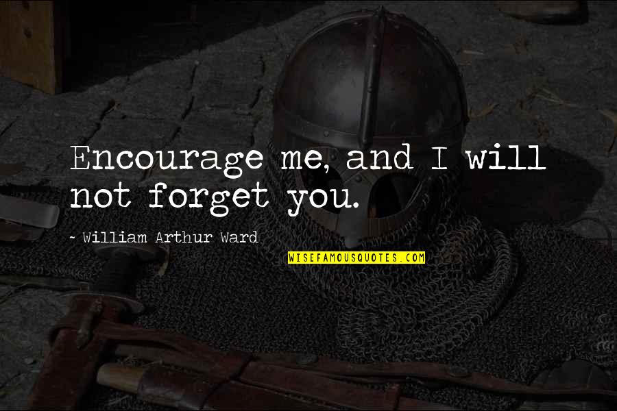Forgive And Forget Quotes By William Arthur Ward: Encourage me, and I will not forget you.