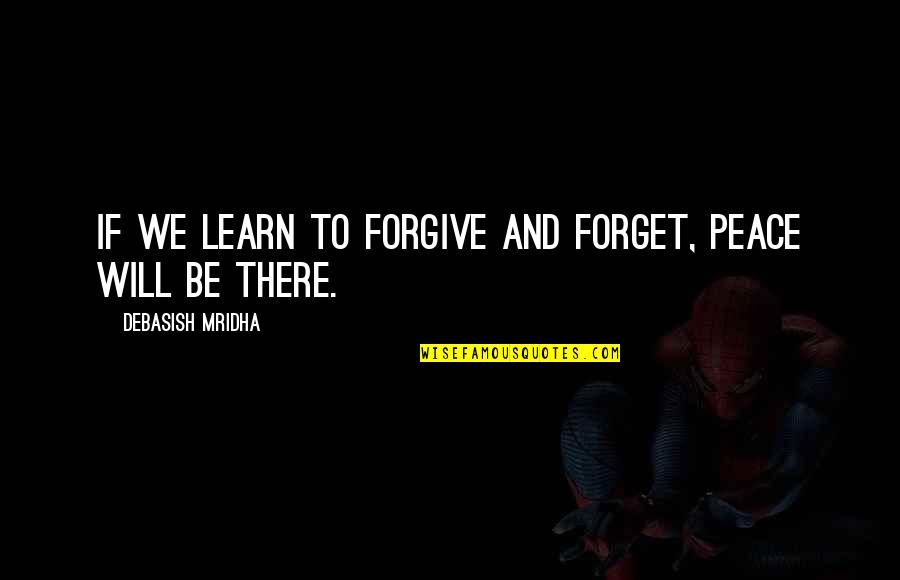 Forgive And Learn Quotes By Debasish Mridha: If we learn to forgive and forget, peace Forgive And Learn Quotes By Debasish Mridha: If we learn to forgive and forget, peace