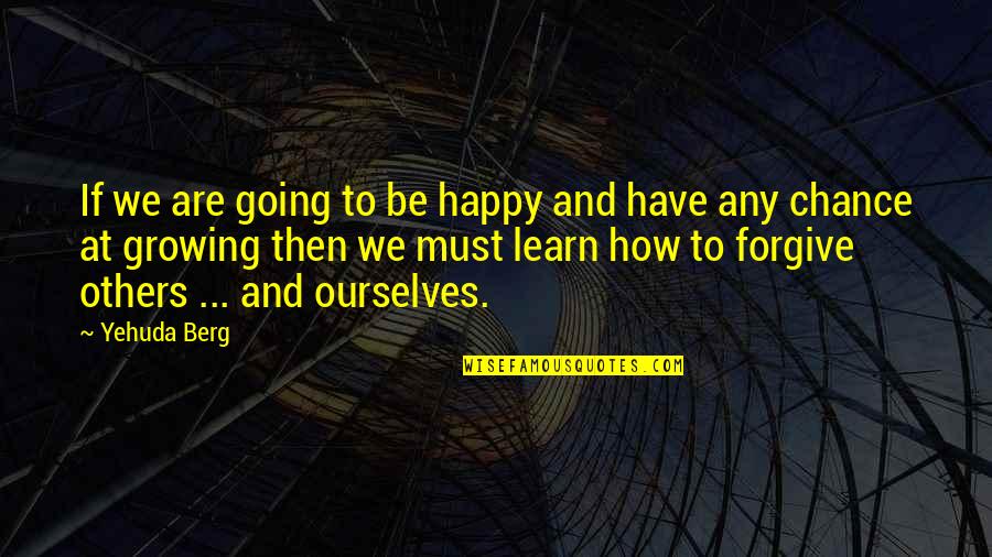 Forgive And Learn Quotes By Yehuda Berg: If we are going to be happy and