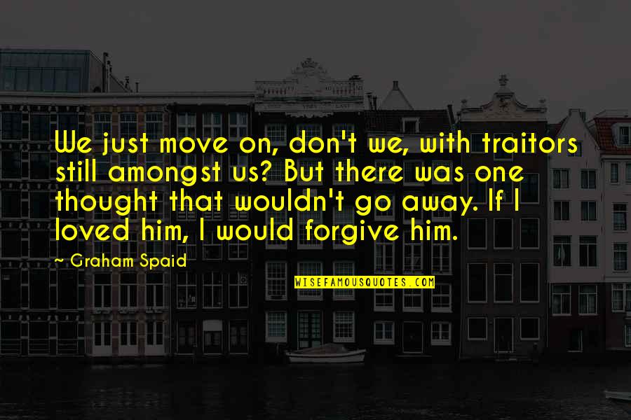 Forgive And Move On Quotes By Graham Spaid: We just move on, don't we, with traitors