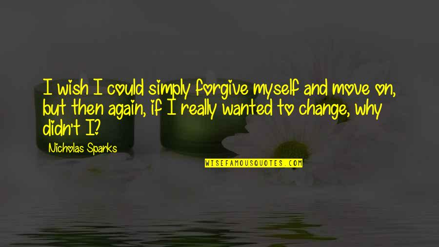 Forgive And Move On Quotes By Nicholas Sparks: I wish I could simply forgive myself and