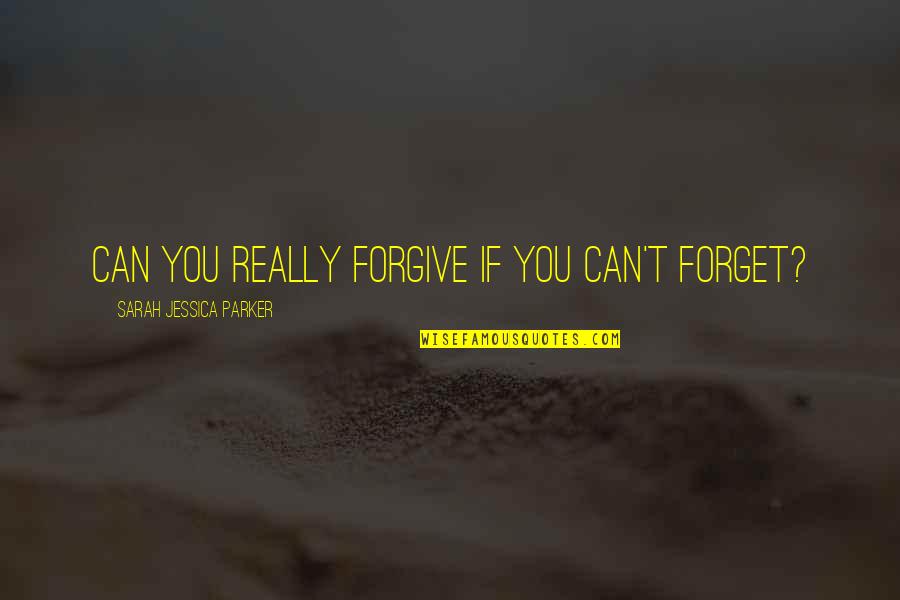 Forgive But Can't Forget Quotes By Sarah Jessica Parker: Can you really forgive if you can't forget?