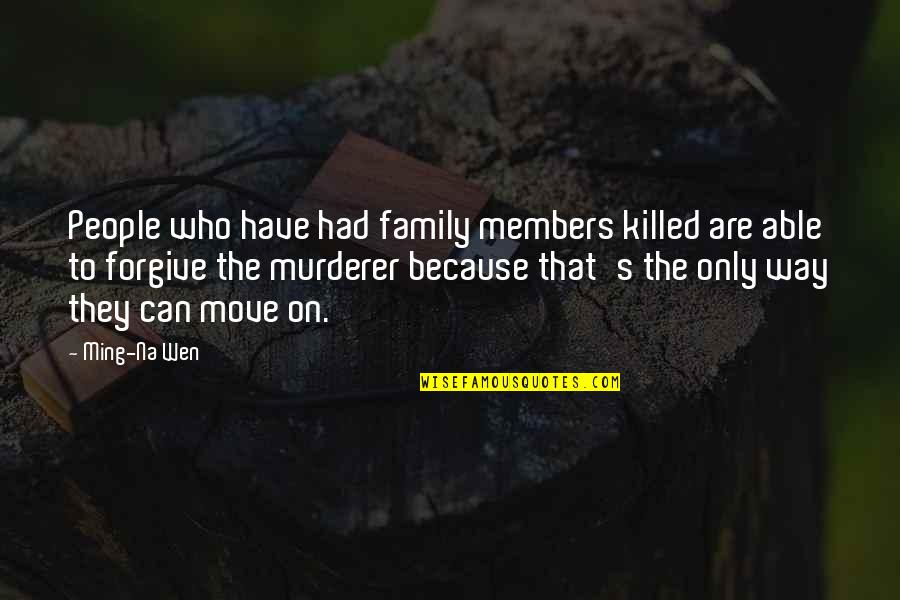 Forgive But Move On Quotes By Ming-Na Wen: People who have had family members killed are Forgive But Move On Quotes By Ming-Na Wen: People who have had family members killed are