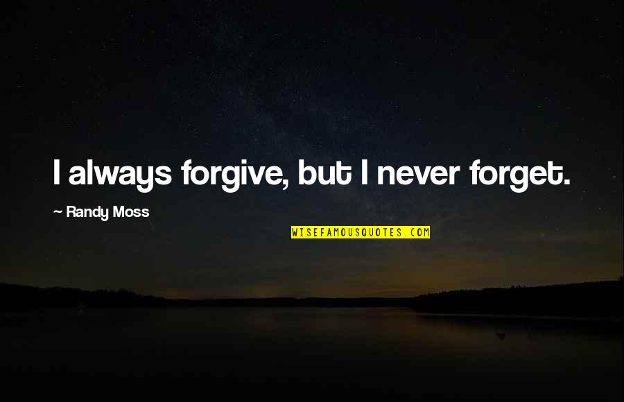 Forgive But Never Forget Quotes By Randy Moss: I always forgive, but I never forget.