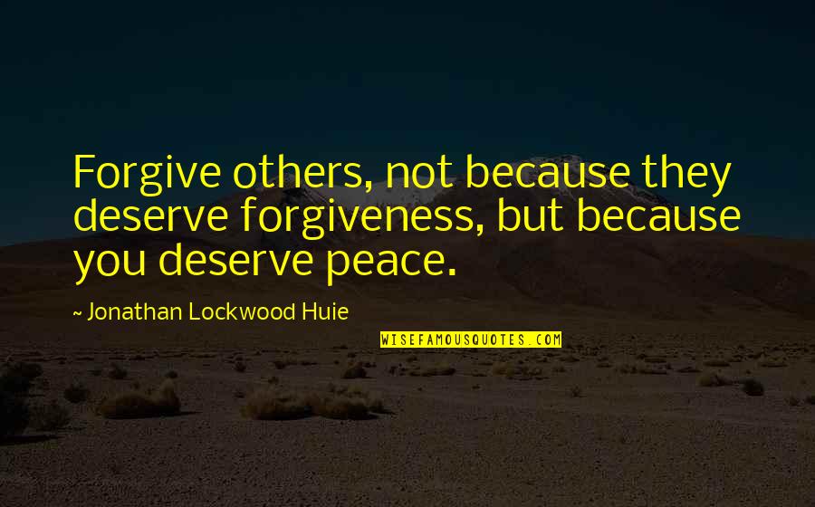 Forgive For Your Own Peace Quotes By Jonathan Lockwood Huie: Forgive others, not because they deserve forgiveness, but