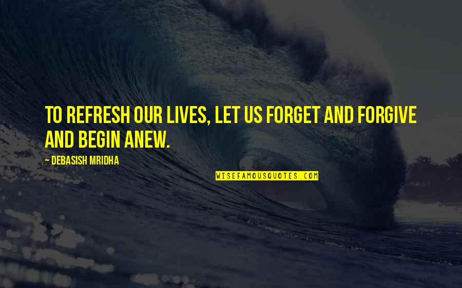 Forgive Forget Quotes By Debasish Mridha: To refresh our lives, let us forget and