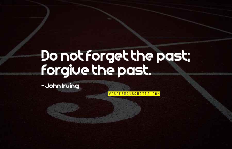 Forgive Forget Quotes By John Irving: Do not forget the past; forgive the past.