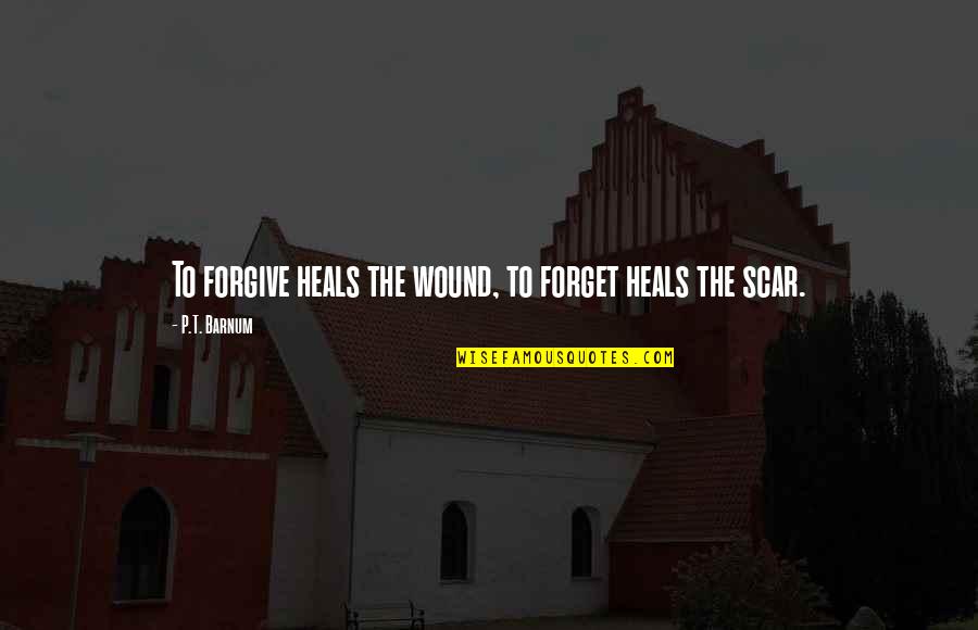 Forgive Forget Quotes By P.T. Barnum: To forgive heals the wound, to forget heals