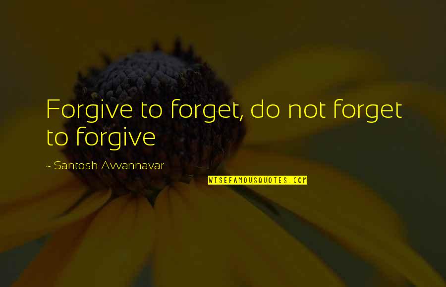 Forgive Forget Quotes By Santosh Avvannavar: Forgive to forget, do not forget to forgive