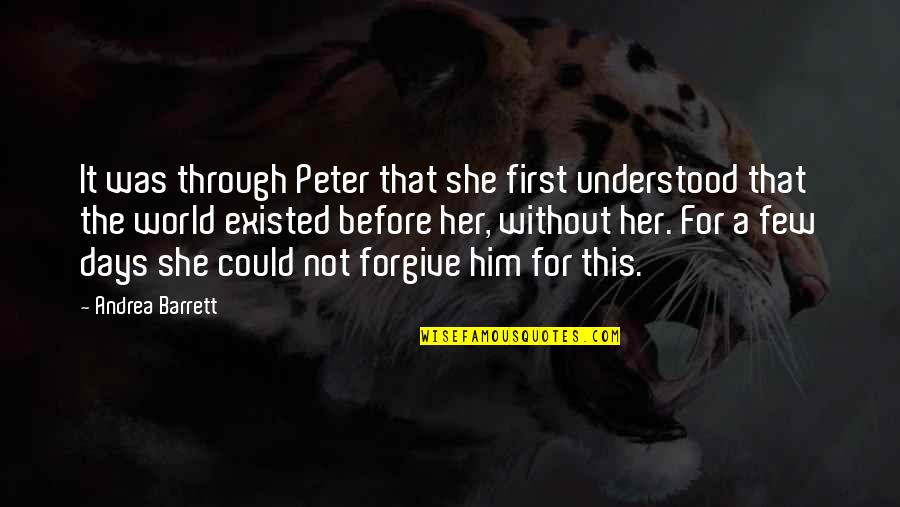 Forgive Her Quotes By Andrea Barrett: It was through Peter that she first understood