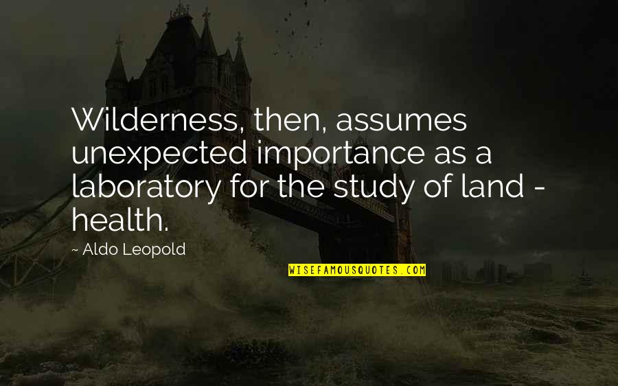 Forgive Me For Her Quotes By Aldo Leopold: Wilderness, then, assumes unexpected importance as a laboratory