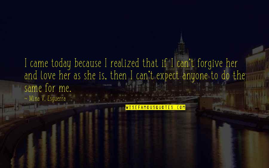 Forgive Me For Her Quotes By Mina V. Esguerra: I came today because I realized that if Forgive Me For Her Quotes By Mina V. Esguerra: I came today because I realized that if