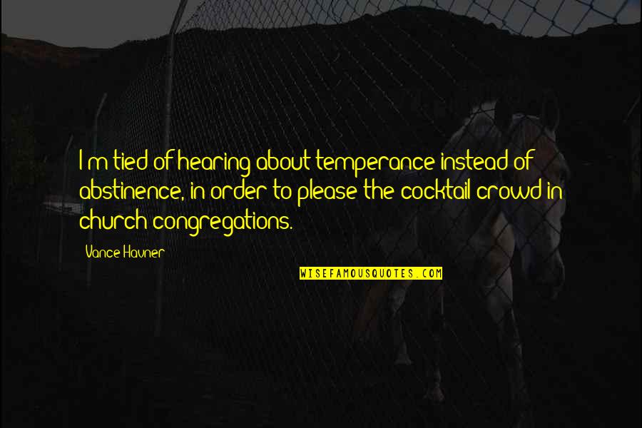 Forgive Me For Her Quotes By Vance Havner: I'm tied of hearing about temperance instead of Forgive Me For Her Quotes By Vance Havner: I'm tied of hearing about temperance instead of