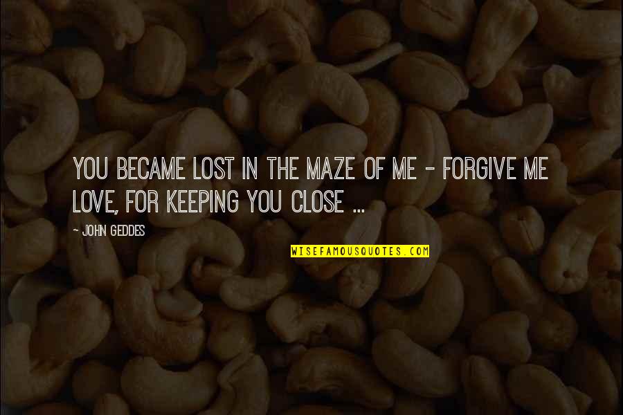 Forgive Me My Love Quotes By John Geddes: You became lost in the maze of me