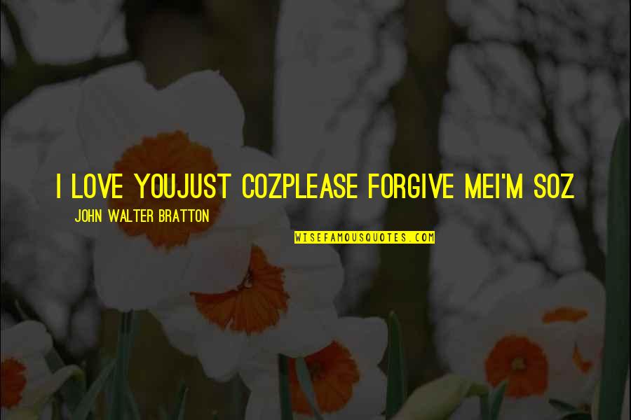 Forgive Me My Love Quotes By John Walter Bratton: I love youJust cozPlease forgive meI'm soz