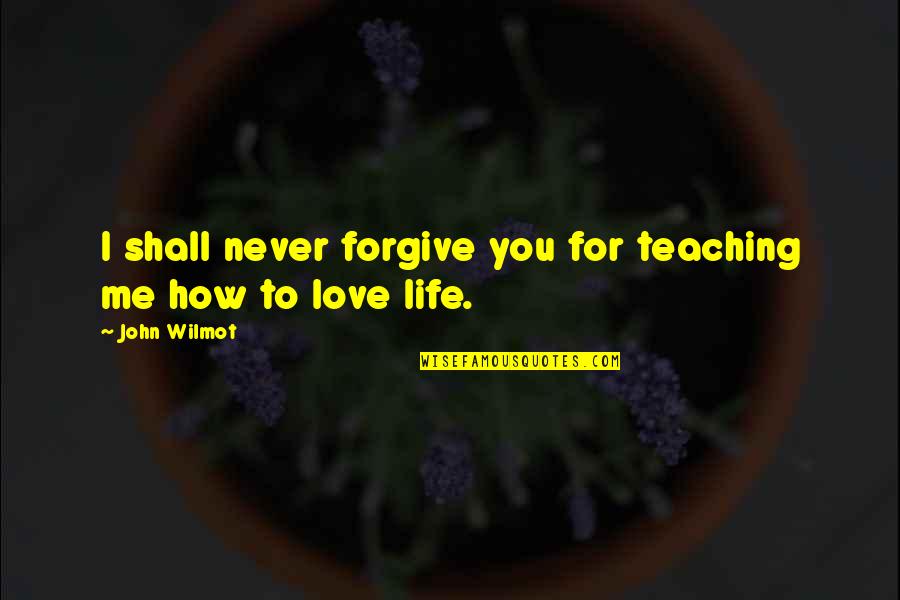 Forgive Me My Love Quotes By John Wilmot: I shall never forgive you for teaching me