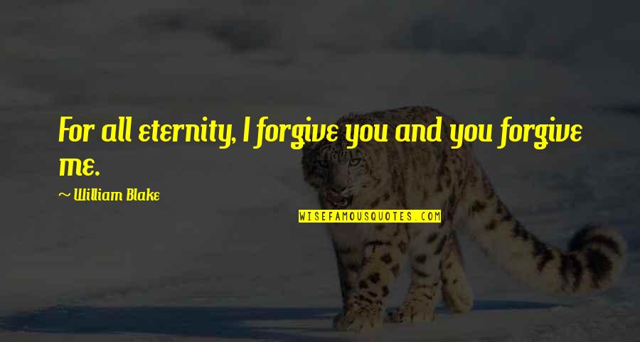 Forgive Me My Love Quotes By William Blake: For all eternity, I forgive you and you