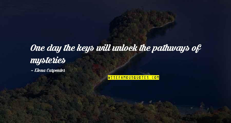 Forgive Me Please Quotes By Elena Carpenter: One day the keys will unlock the pathways