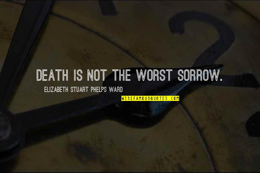 Forgive Me Please Quotes By Elizabeth Stuart Phelps Ward: Death is not the worst sorrow.