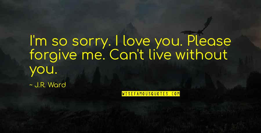 Forgive Me Please Quotes By J.R. Ward: I'm so sorry. I love you. Please forgive