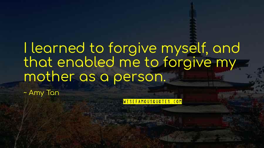 Forgive Me Quotes By Amy Tan: I learned to forgive myself, and that enabled