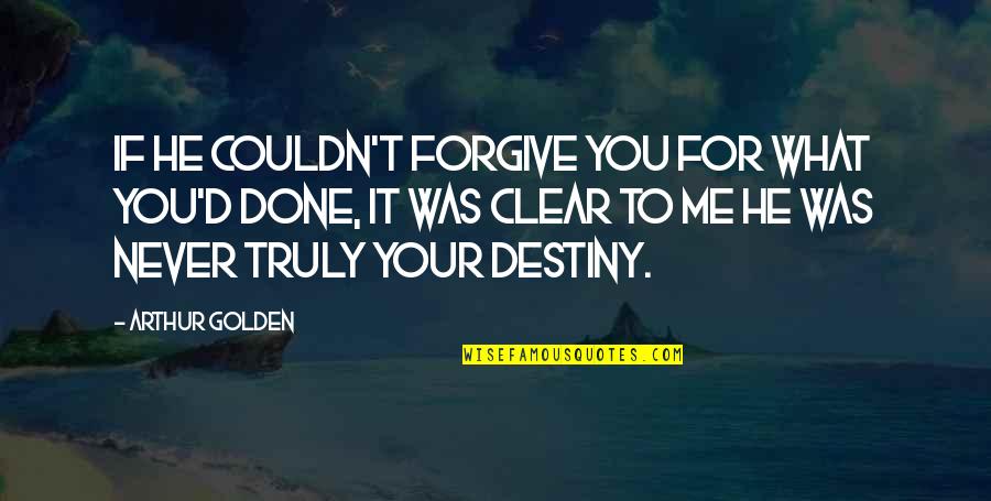 Forgive Me Quotes By Arthur Golden: If he couldn't forgive you for what you'd