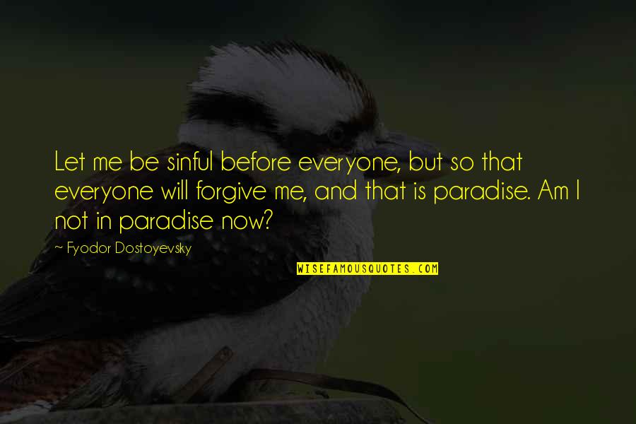 Forgive Me Quotes By Fyodor Dostoyevsky: Let me be sinful before everyone, but so