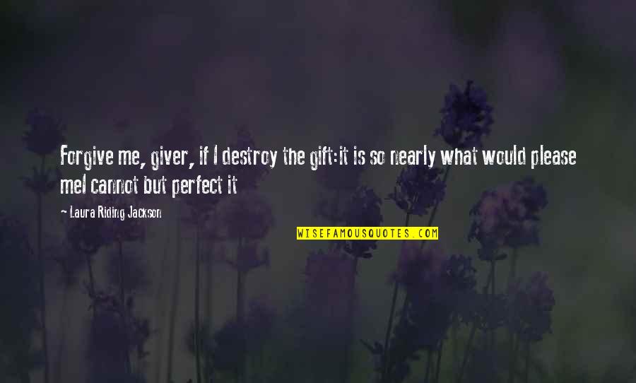 Forgive Me Quotes By Laura Riding Jackson: Forgive me, giver, if I destroy the gift:it