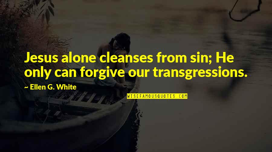 Forgive My Sin Quotes By Ellen G. White: Jesus alone cleanses from sin; He only can