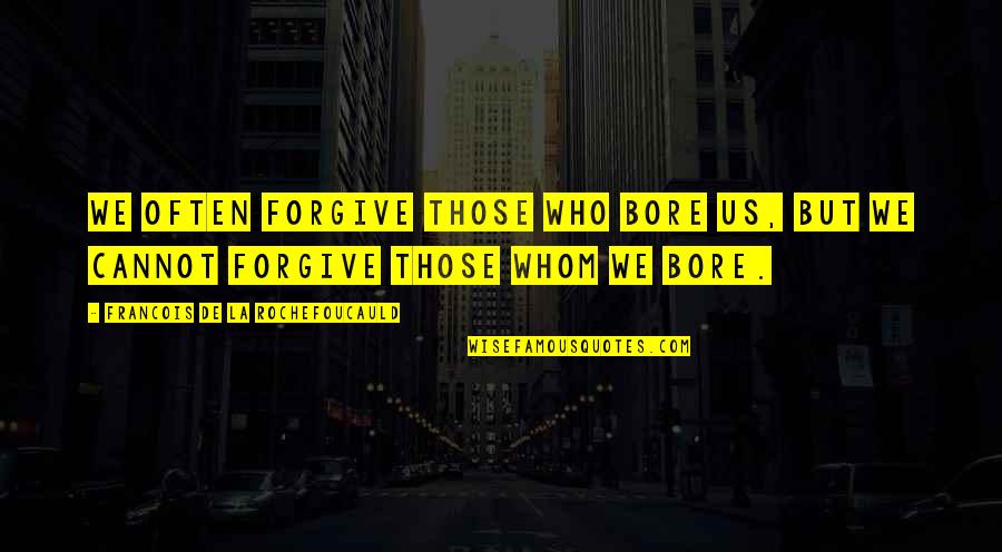 Forgive Often Quotes By Francois De La Rochefoucauld: We often forgive those who bore us, but