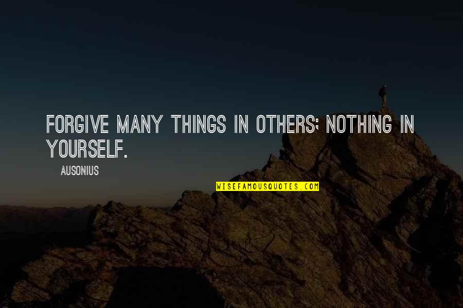Forgive Others For Yourself Quotes By Ausonius: Forgive many things in others; nothing in yourself.