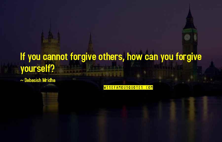 Forgive Others For Yourself Quotes By Debasish Mridha: If you cannot forgive others, how can you