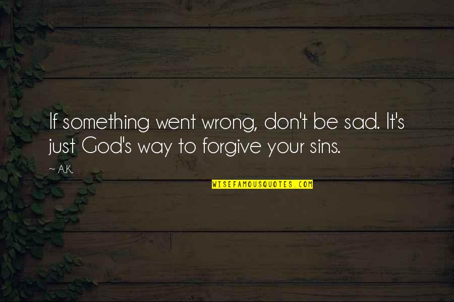 Forgive Our Sins Quotes By A.K.: If something went wrong, don't be sad. It's