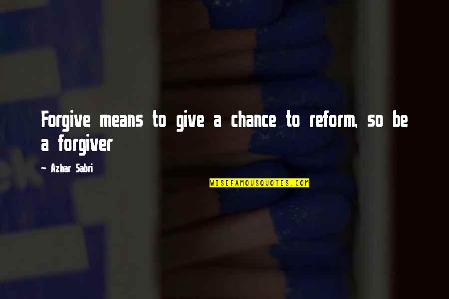 Forgive Quotes Quotes By Azhar Sabri: Forgive means to give a chance to reform,