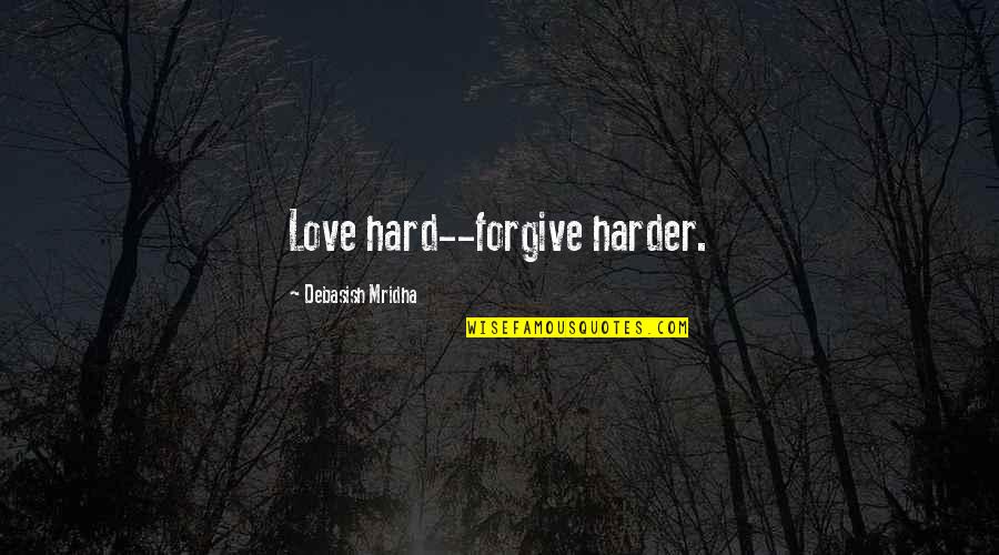 Forgive Quotes Quotes By Debasish Mridha: Love hard--forgive harder.