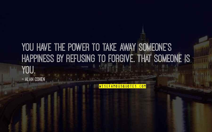 Forgive Someone Quotes By Alan Cohen: You have the power to take away someone's Forgive Someone Quotes By Alan Cohen: You have the power to take away someone's