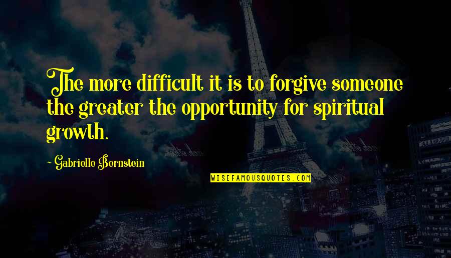 Forgive Someone Quotes By Gabrielle Bernstein: The more difficult it is to forgive someone