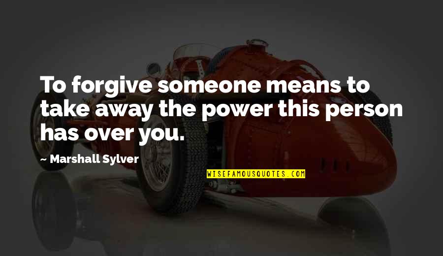 Forgive Someone Quotes By Marshall Sylver: To forgive someone means to take away the