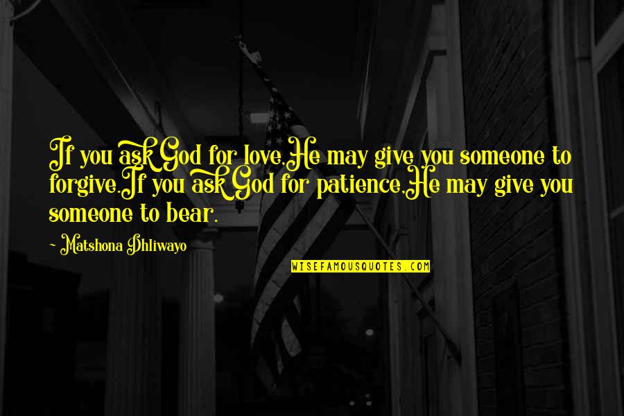 Forgive Someone Quotes By Matshona Dhliwayo: If you ask God for love,He may give Forgive Someone Quotes By Matshona Dhliwayo: If you ask God for love,He may give