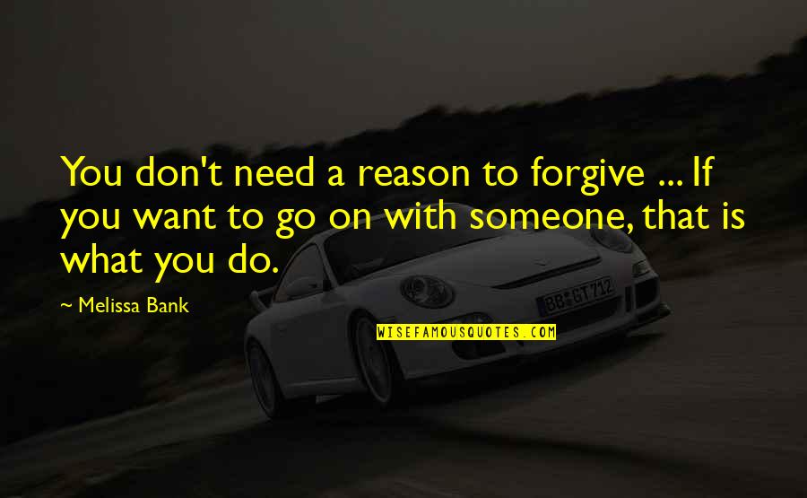 Forgive Someone Quotes By Melissa Bank: You don't need a reason to forgive ...
